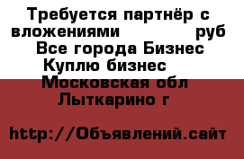 Требуется партнёр с вложениями 10.000.000 руб. - Все города Бизнес » Куплю бизнес   . Московская обл.,Лыткарино г.